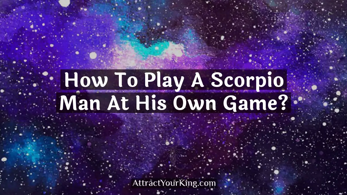 how to play a scorpio man at his own game