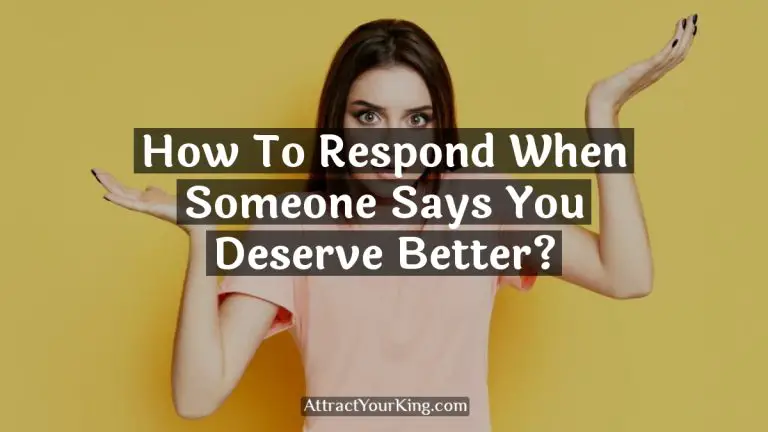 How To Respond When Someone Says You Deserve Better?
