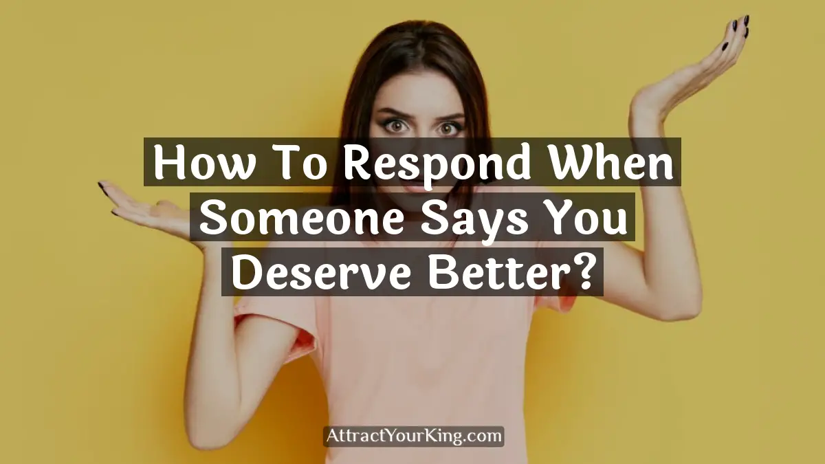 how to respond when someone says you deserve better