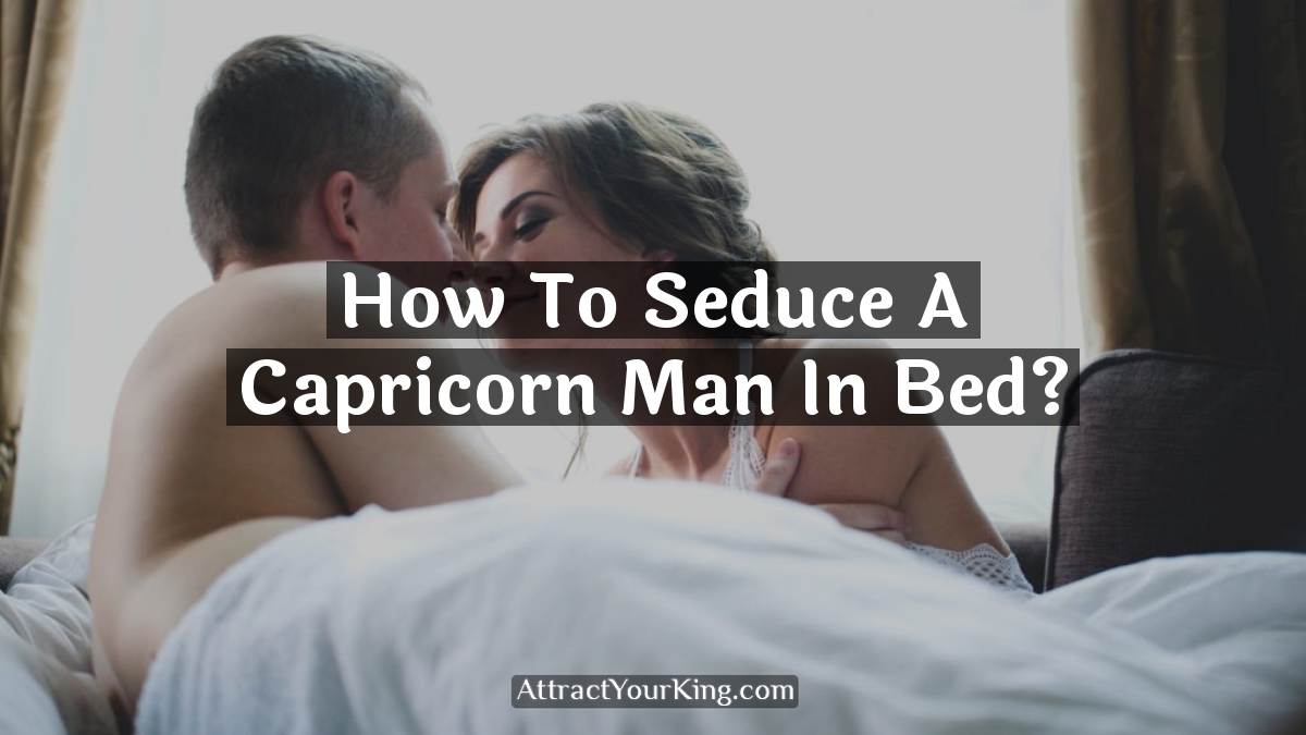 how to seduce a capricorn man in bed