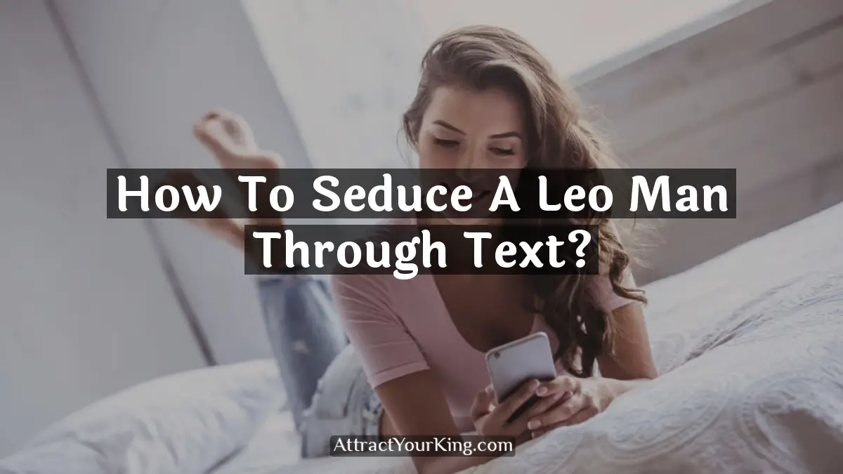 How To Seduce A Leo Man Through Text? - Attract Your King - How To Seduce A Leo Man