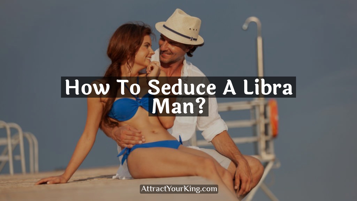 how to seduce a libra man
