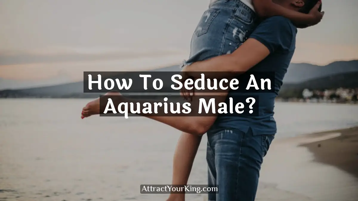 how to seduce an aquarius male