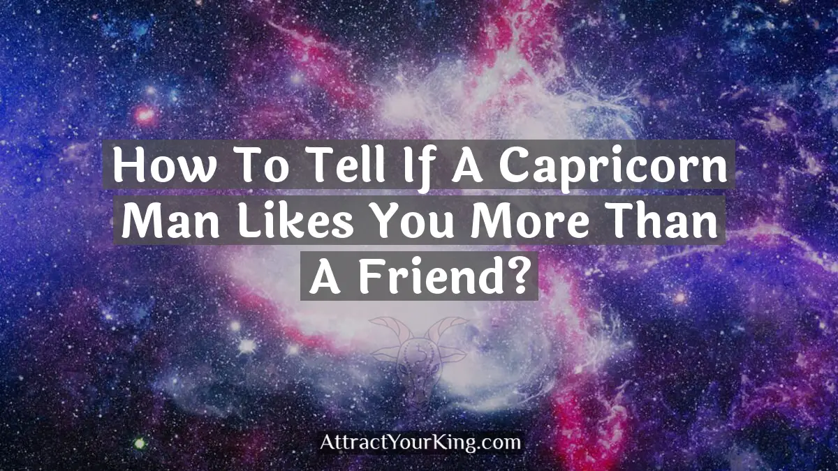 how to tell if a capricorn man likes you more than a friend