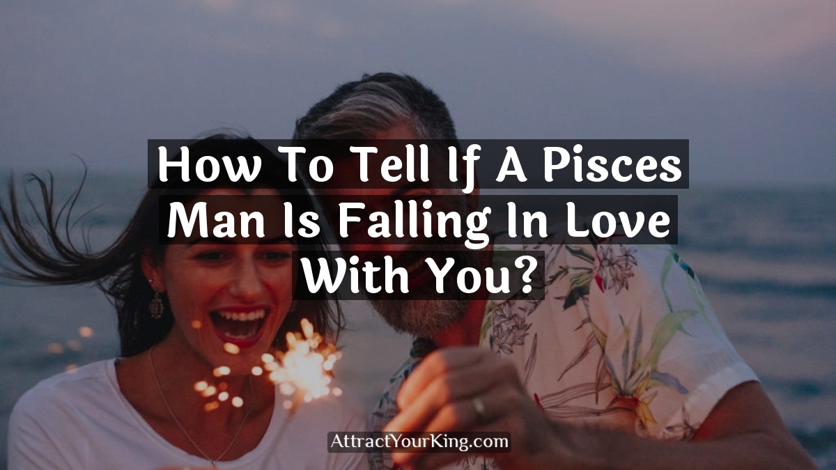 how to tell if a pisces man is falling in love with you
