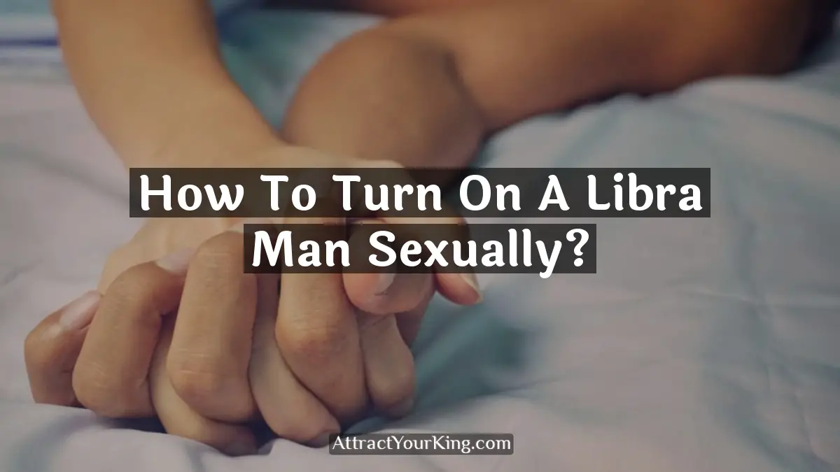 how to turn on a libra man sexually