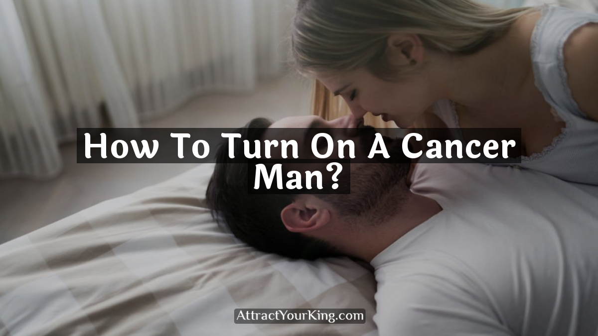 how to turn on a cancer man