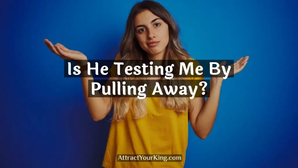 is he testing me by pulling away