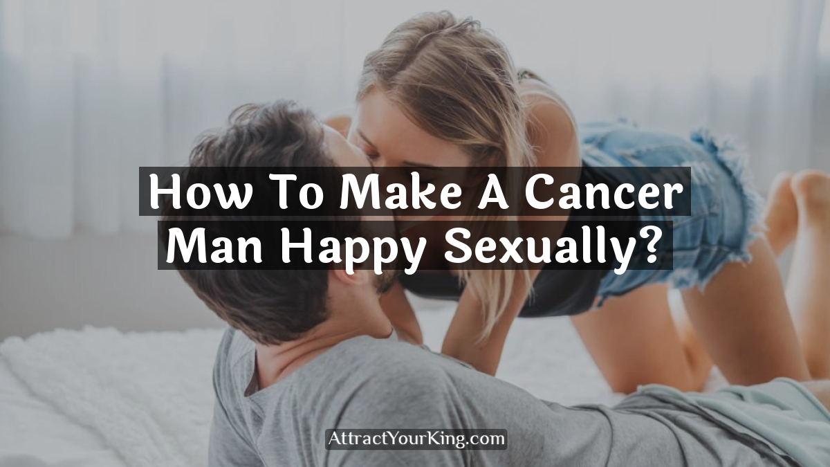 how to make a cancer man happy sexually