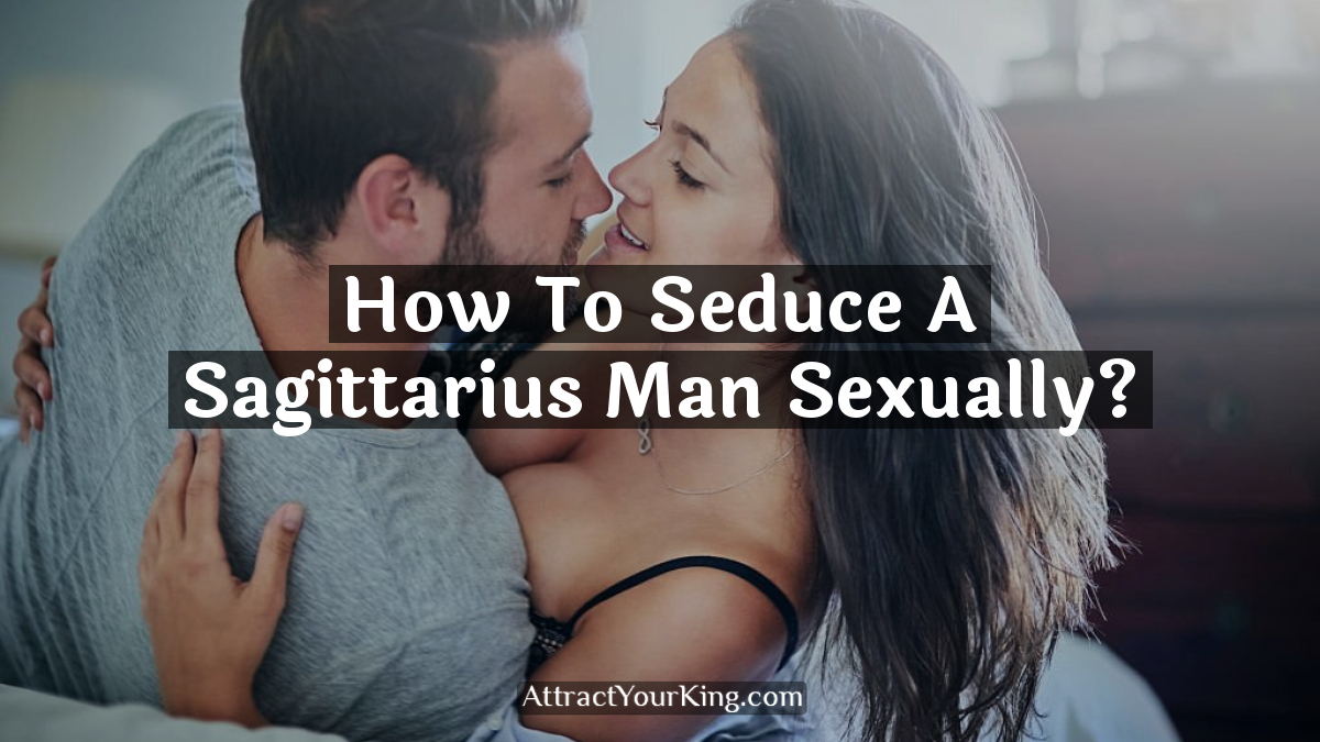 how to seduce a sagittarius man sexually