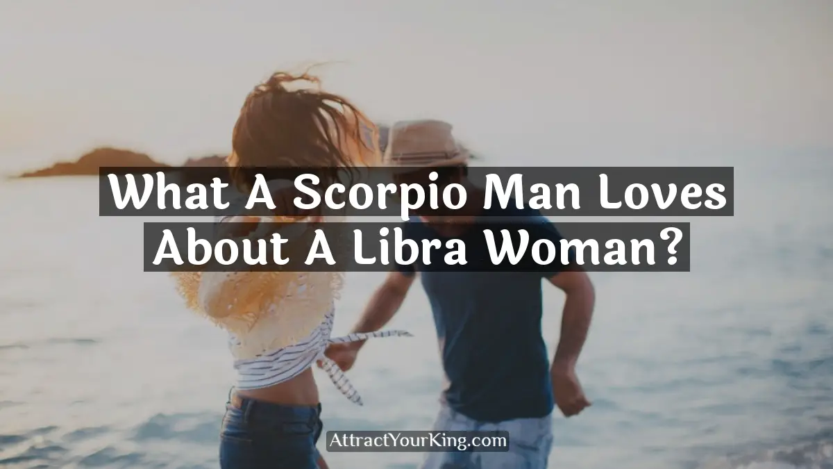 what a scorpio man loves about a libra woman