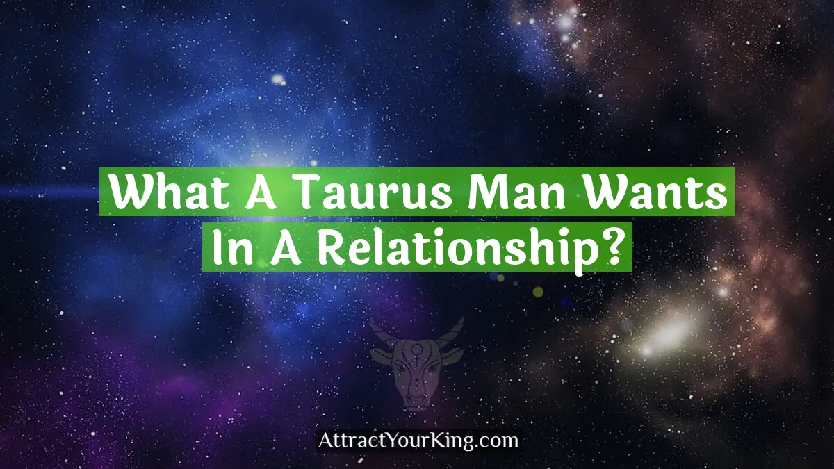 what a taurus man wants in a relationship