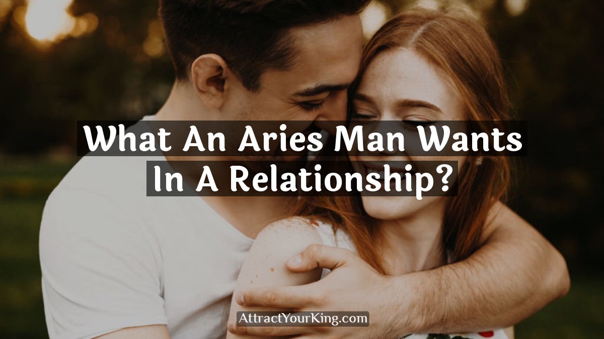 what an aries man wants in a relationship