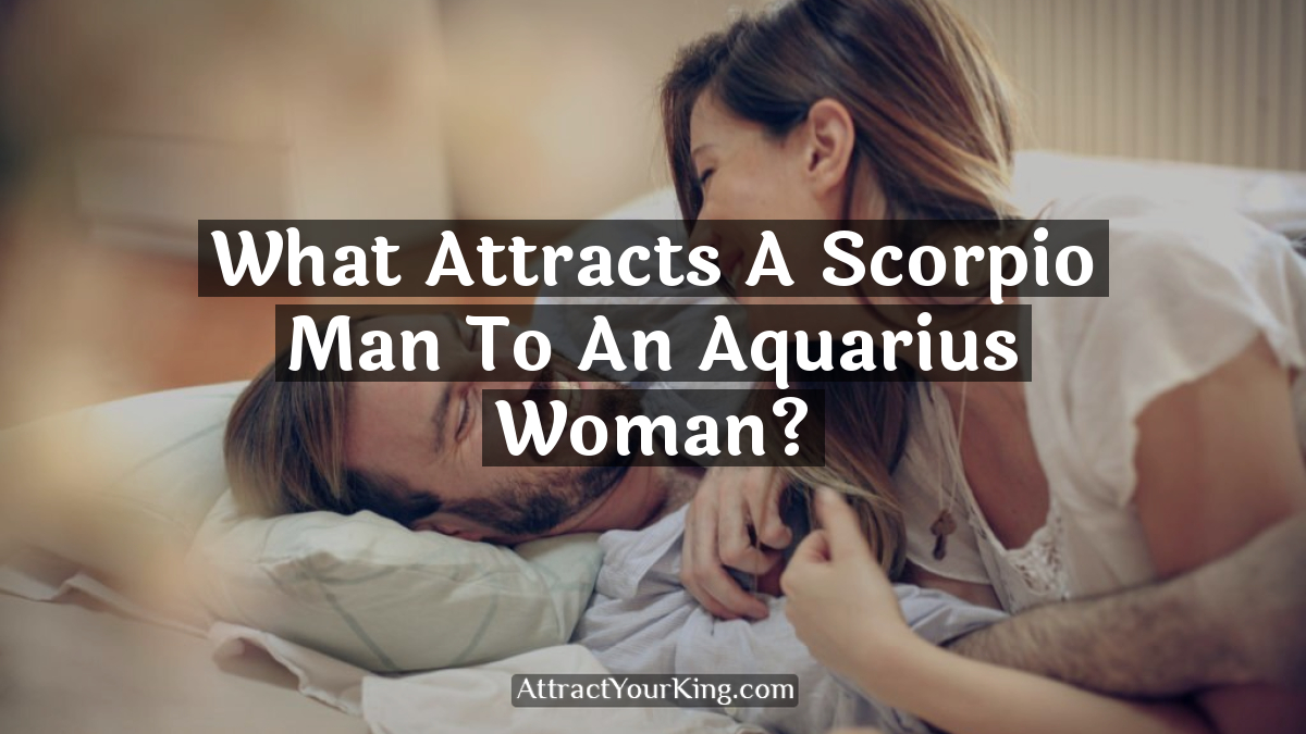 what attracts a scorpio man to an aquarius woman