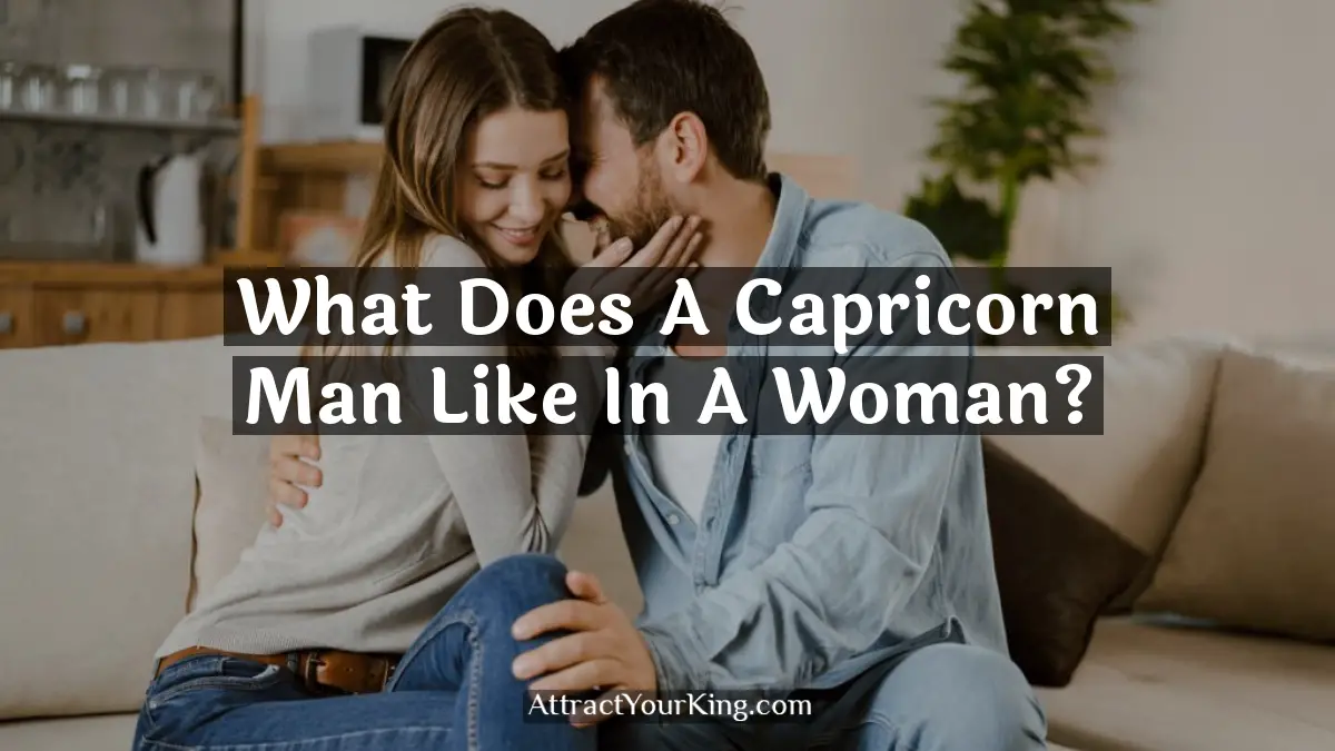 What Does A Capricorn Man Like In A Woman? - Attract Your King