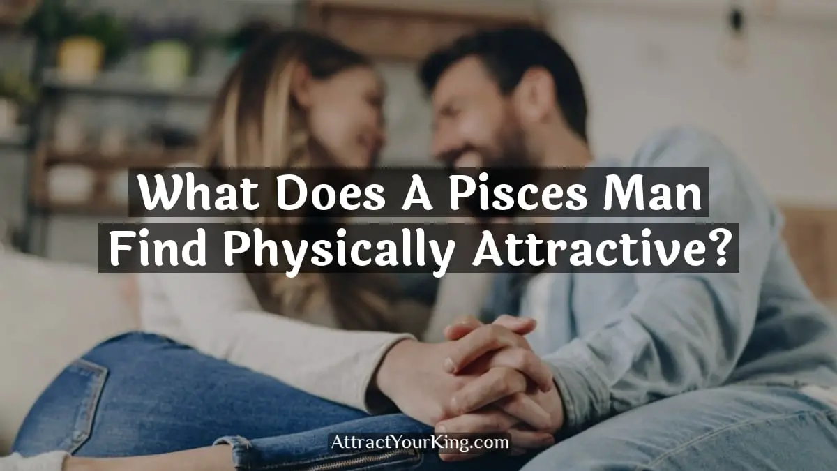 what does a pisces man find physically attractive