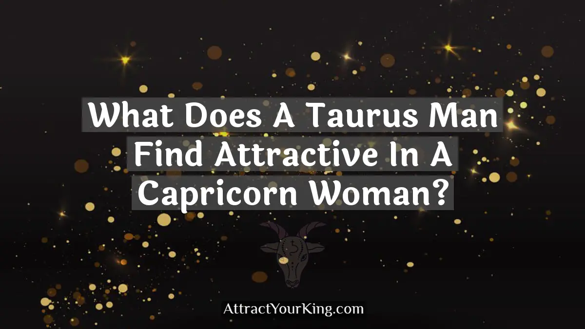 what does a taurus man find attractive in a capricorn woman