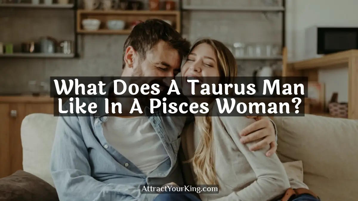 what does a taurus man like in a pisces woman