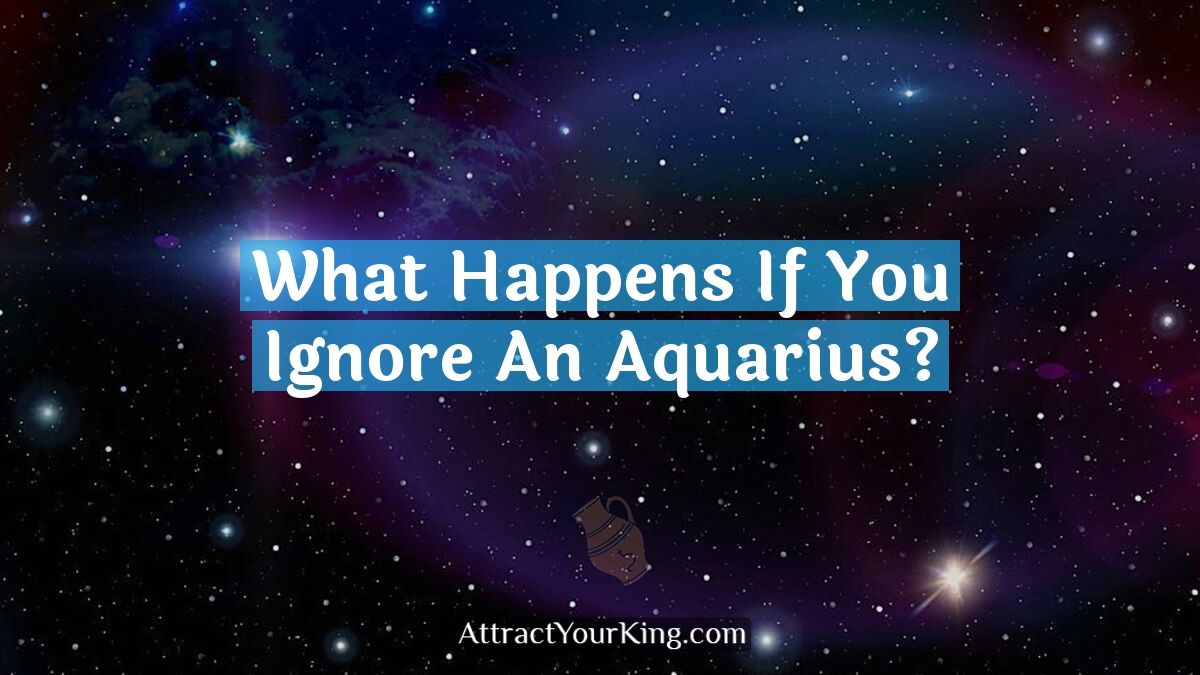 what happens if you ignore an aquarius