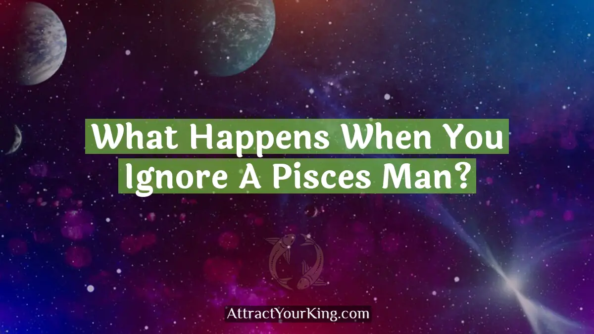 what happens when you ignore a pisces man