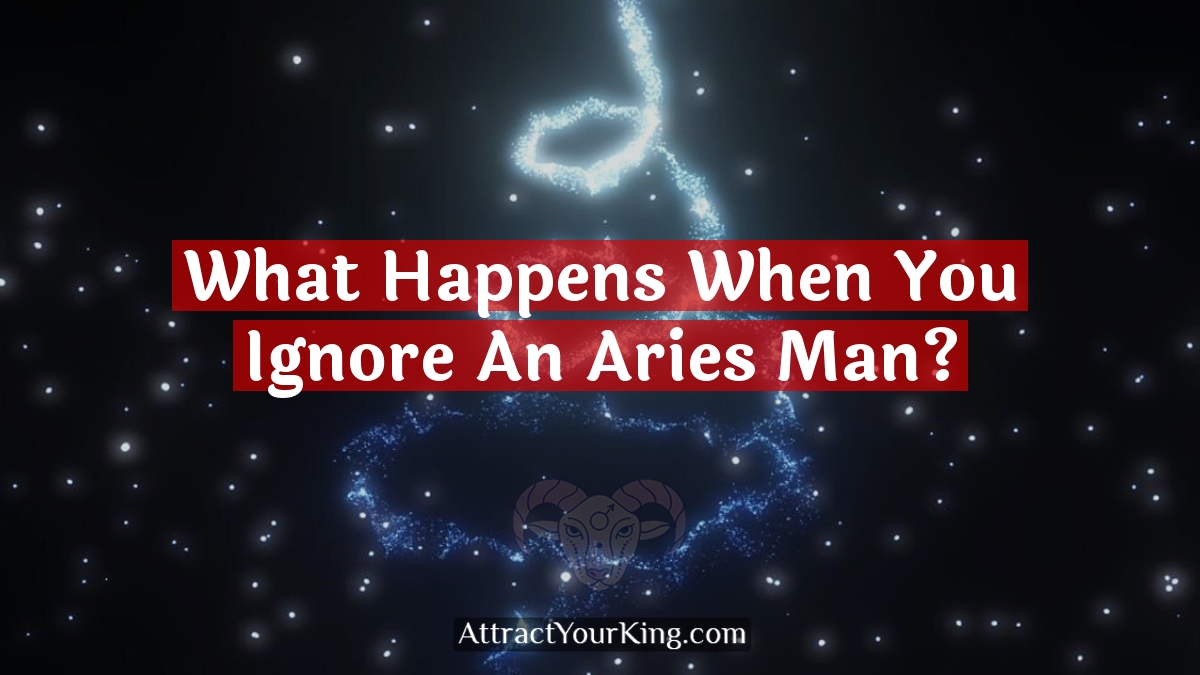 what happens when you ignore an aries man