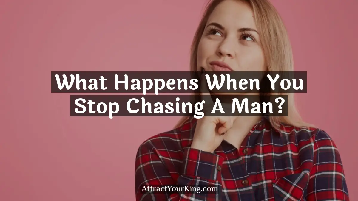 what happens when you stop chasing a man