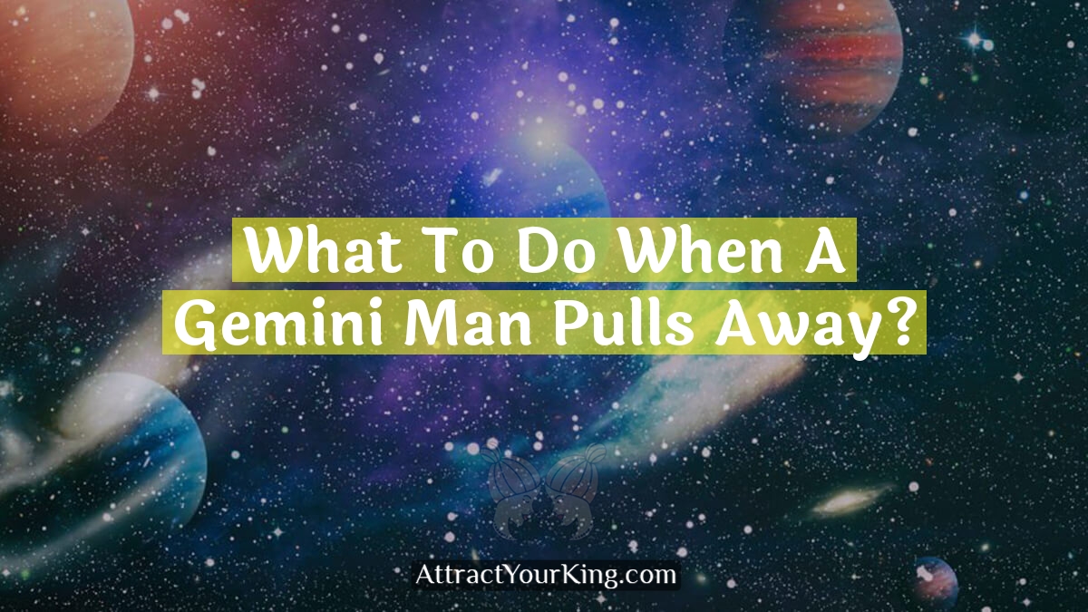 what to do when a gemini man pulls away