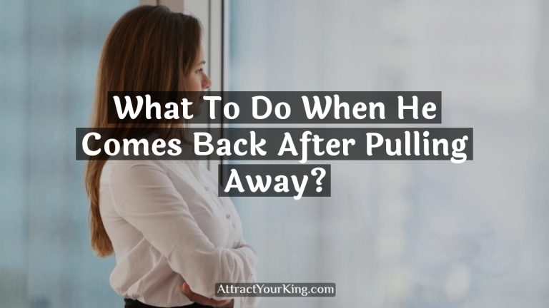 What To Do When He Comes Back After Pulling Away?
