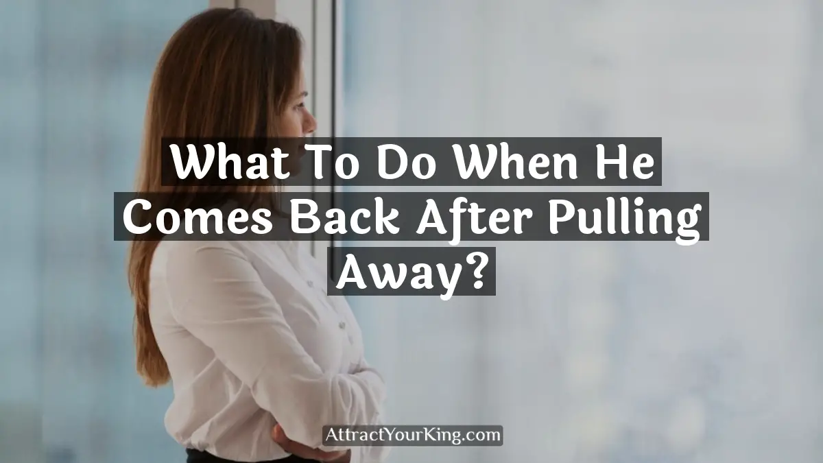 what to do when he comes back after pulling away