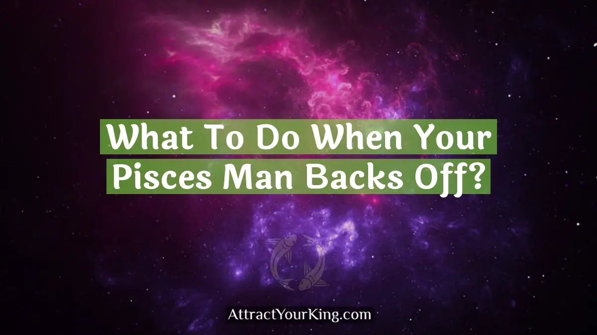 what to do when your pisces man backs off