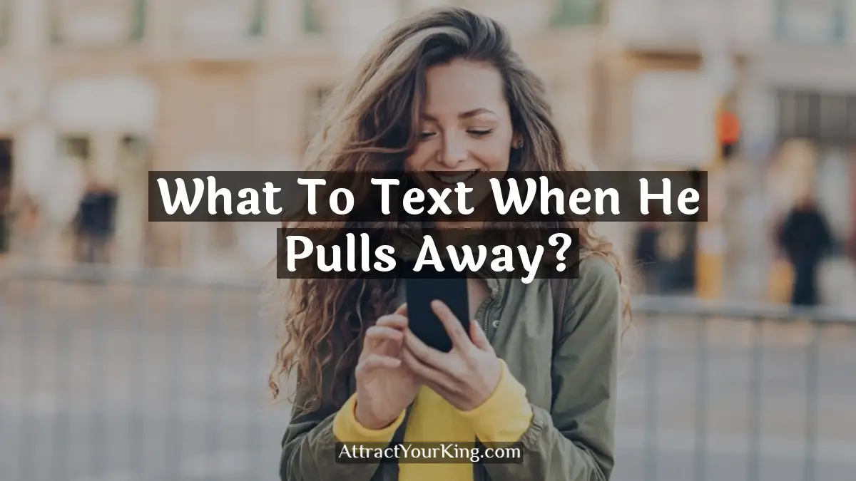 what to text when he pulls away