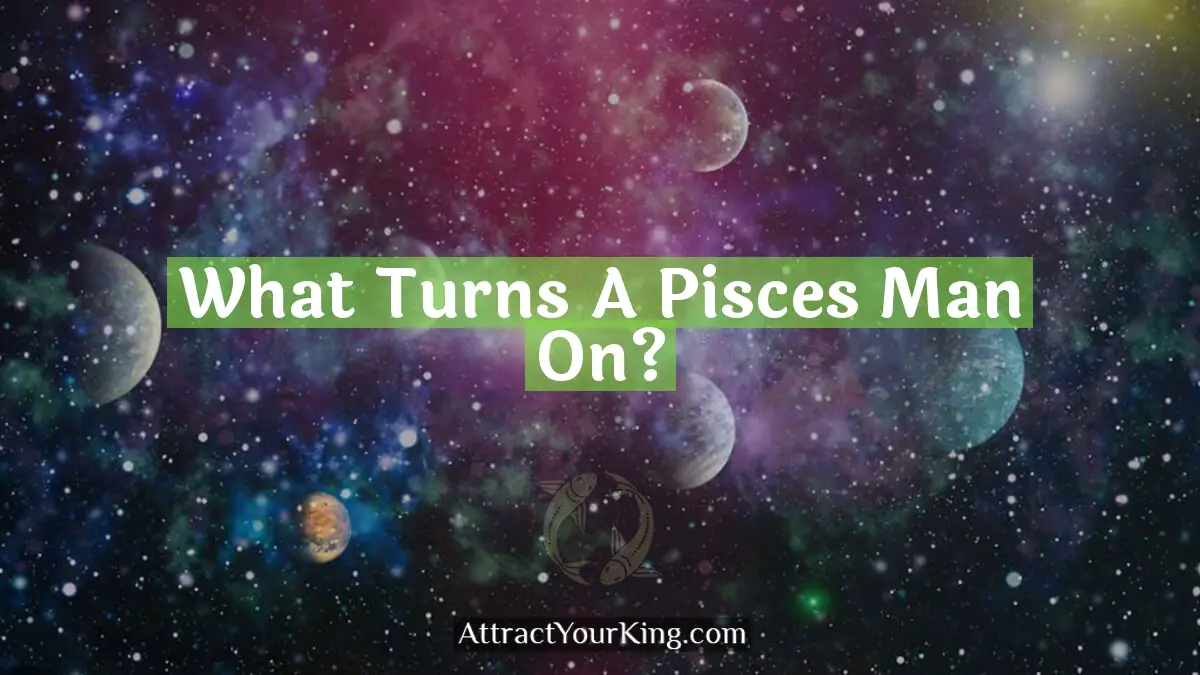 what turns a pisces man on