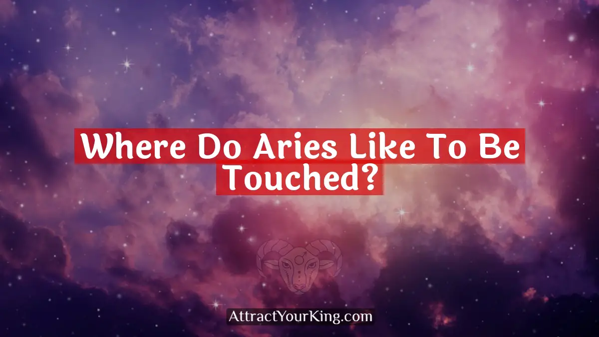 Where Do Aries Like To Be Touched? - Attract Your King