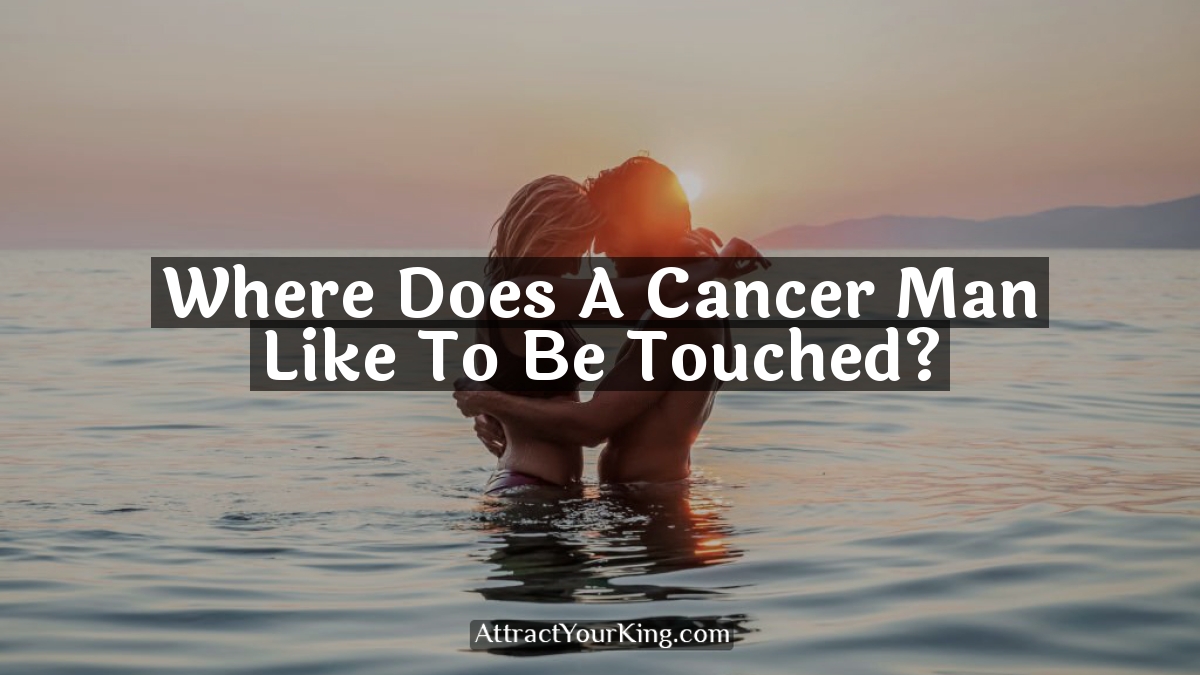 where does a cancer man like to be touched