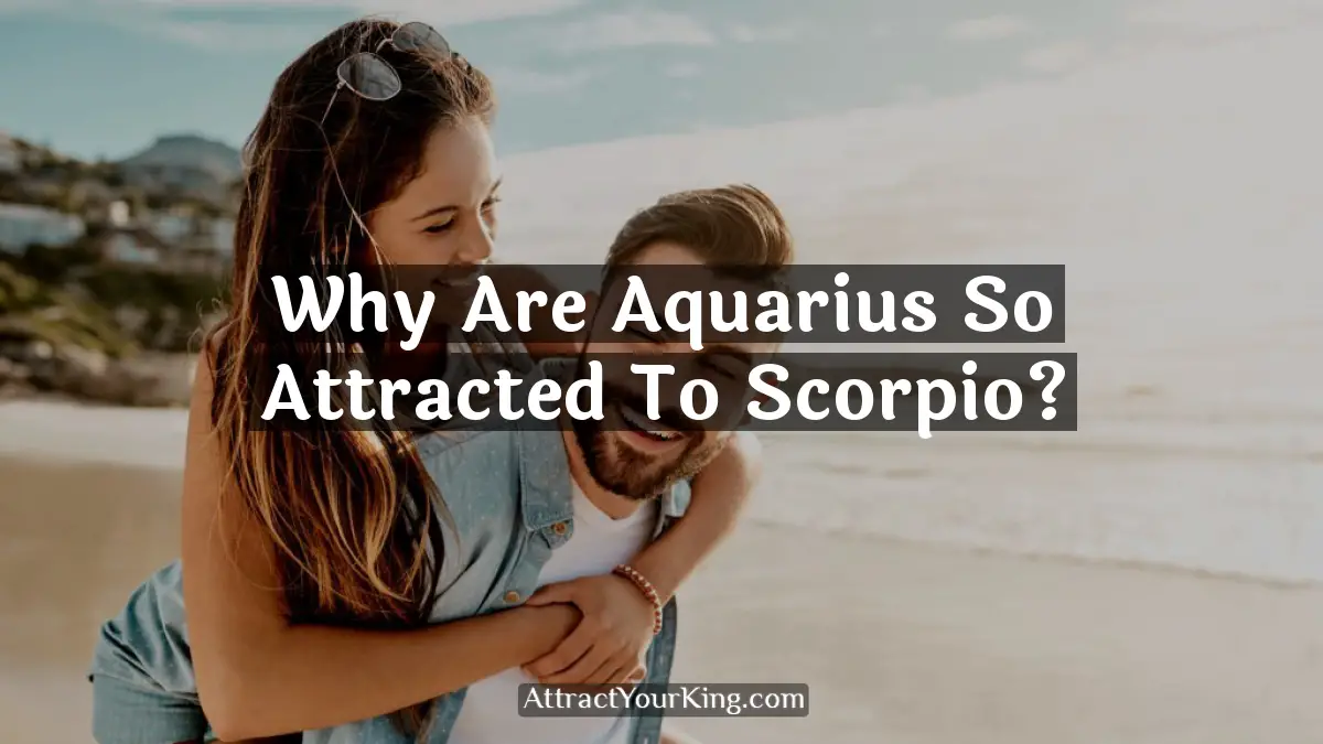 Why Are Aquarius So Attracted To Scorpio? - Attract Your King