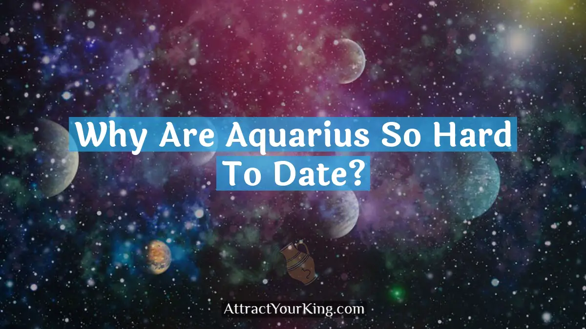 Why Are Aquarius So Hard To Date? - Attract Your King