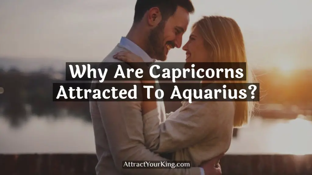 Why Are Capricorns Attracted To Aquarius? Attract Your King