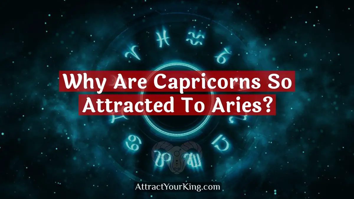 Why Are Capricorns So Attracted To Aries? - Attract Your King