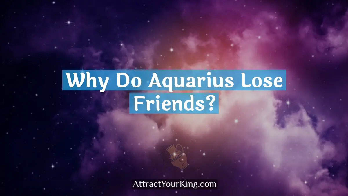 why do aquarius lose friends