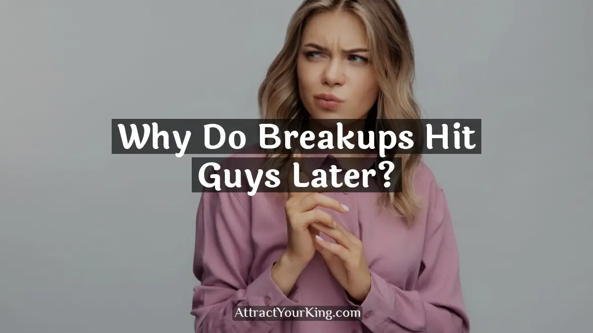 why do breakups hit guys later