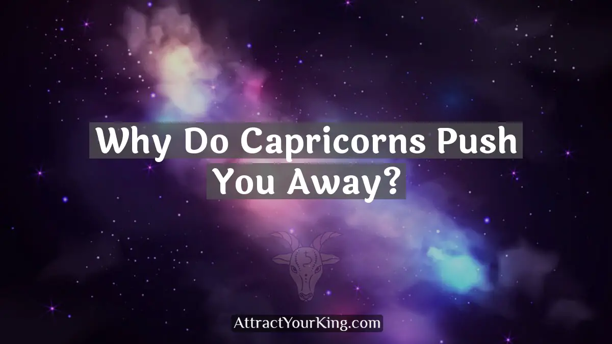 Why Do Capricorns Push You Away? - Attract Your King