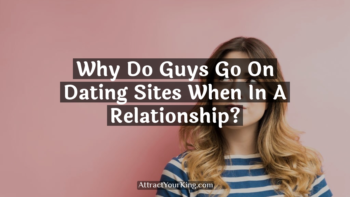 why do guys go on dating sites when in a relationship