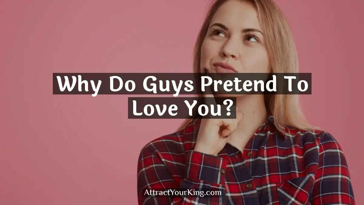 why do guys pretend to love you