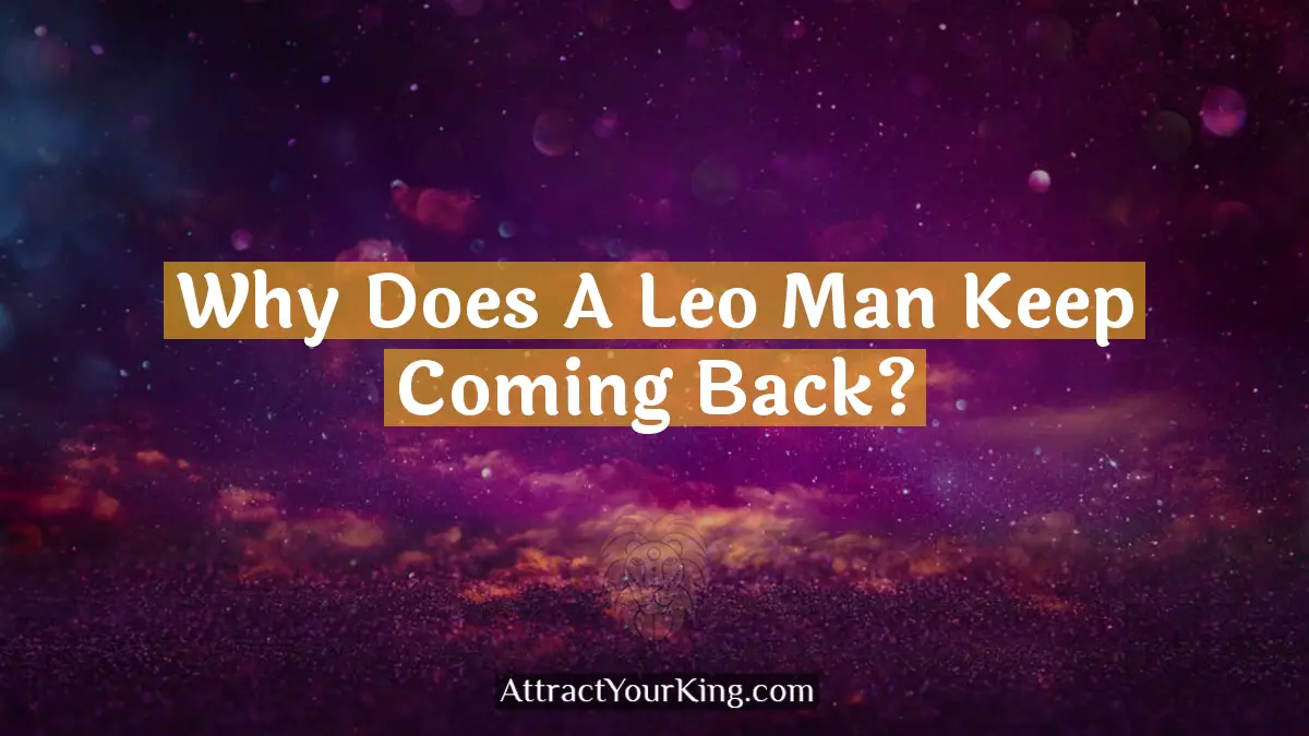 why does a leo man keep coming back