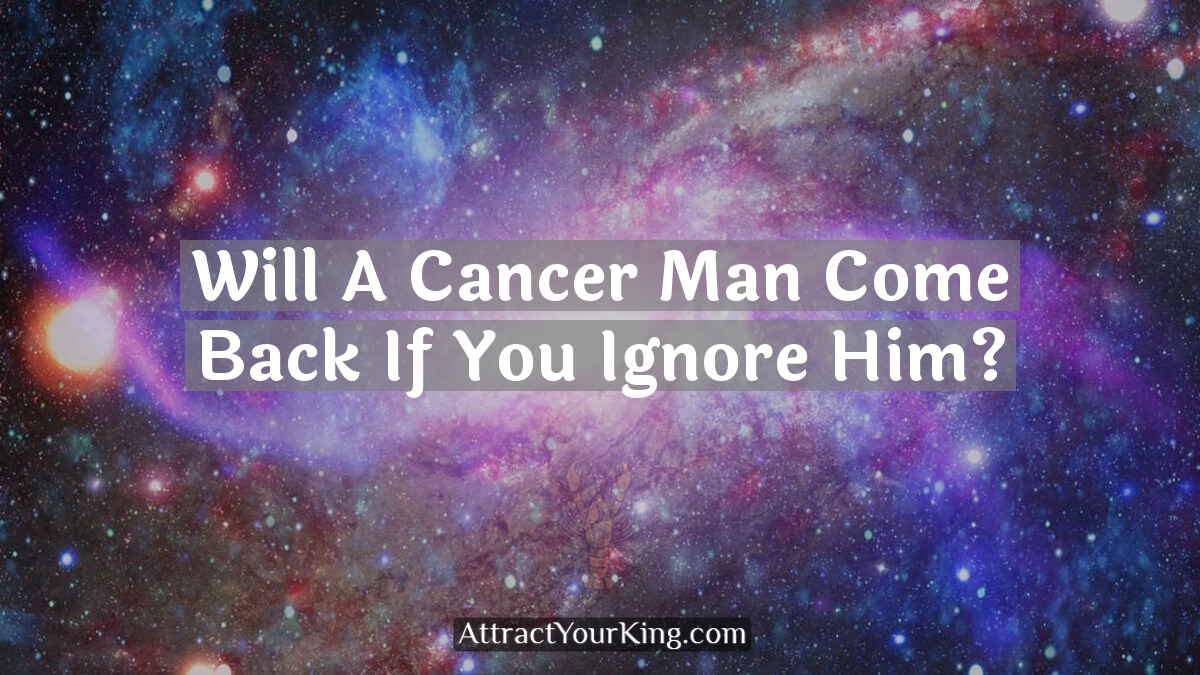 will a cancer man come back if you ignore him