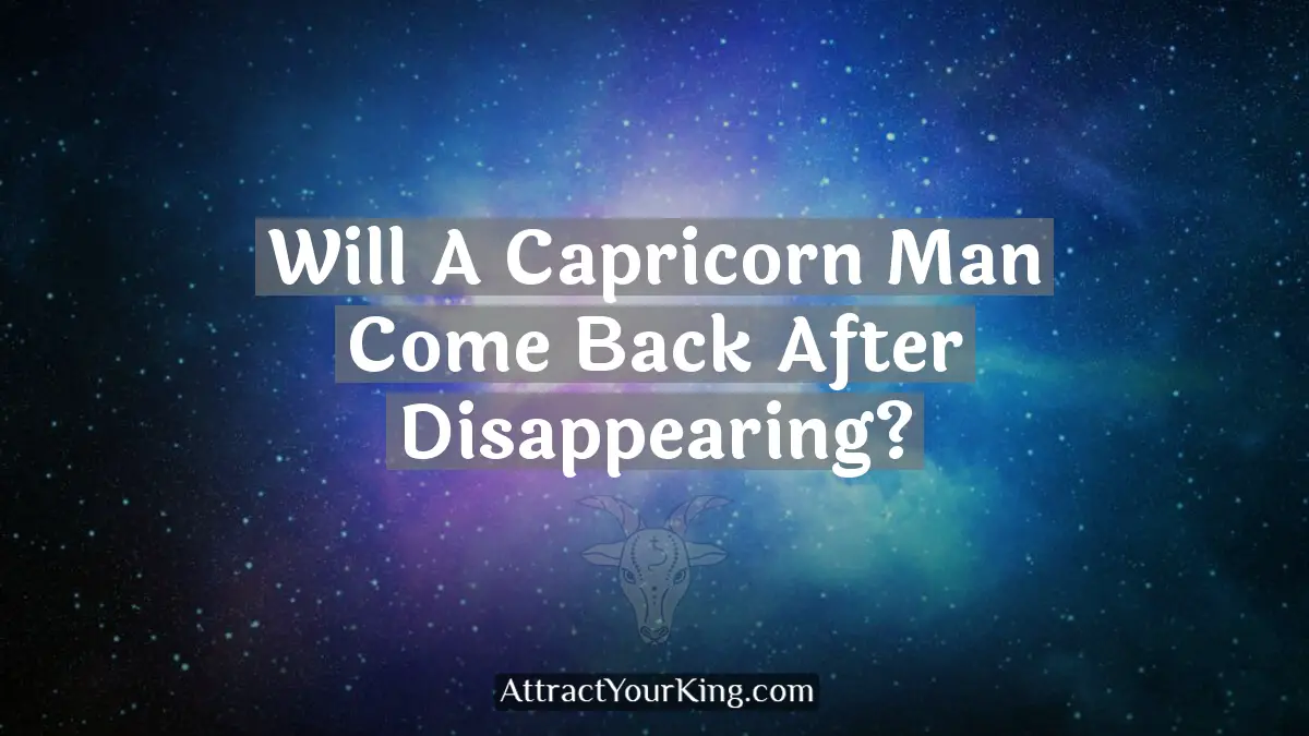 will a capricorn man come back after disappearing