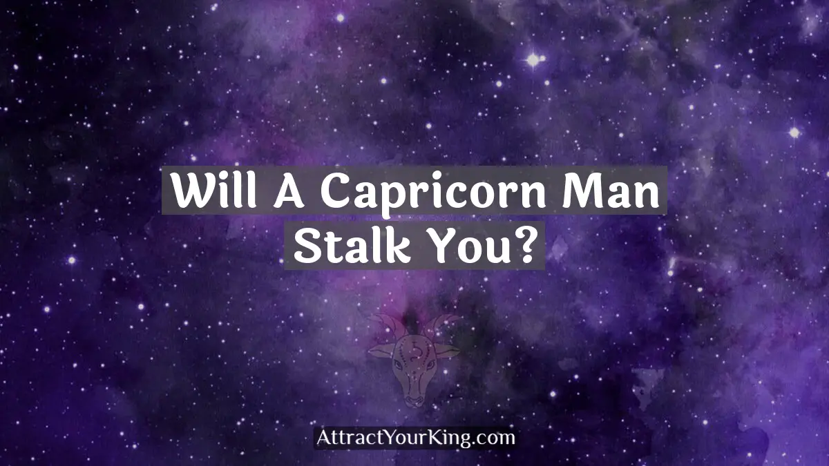 Will A Capricorn Man Stalk You? - Attract Your King