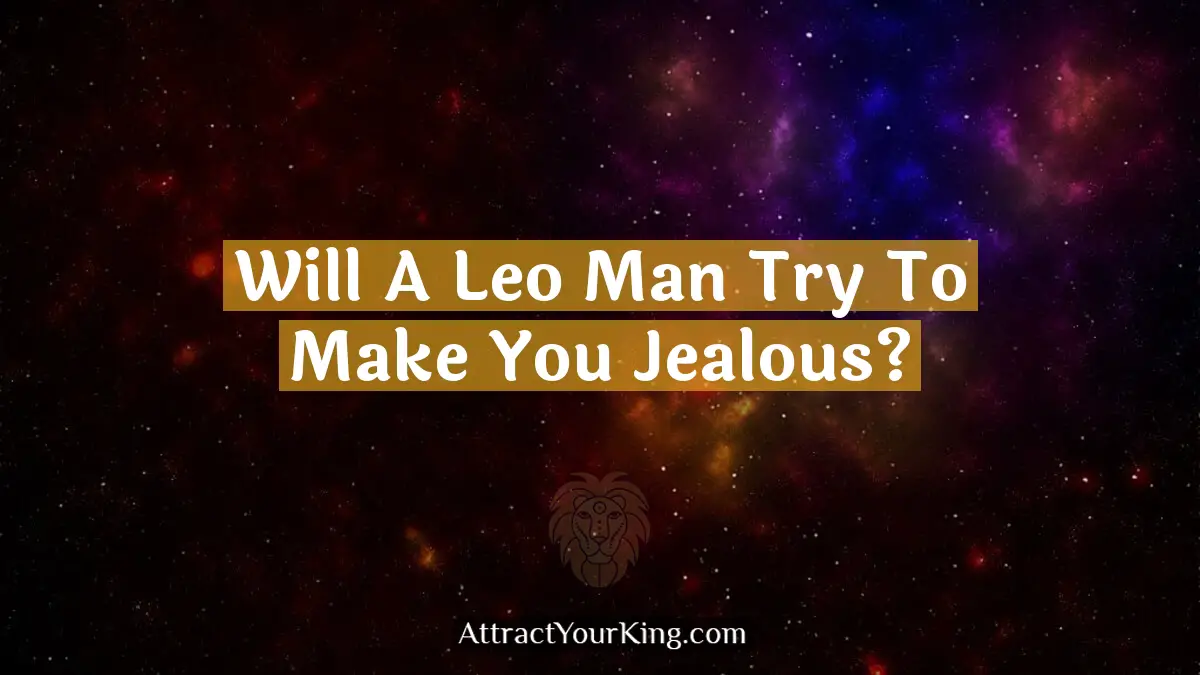 will a leo man try to make you jealous