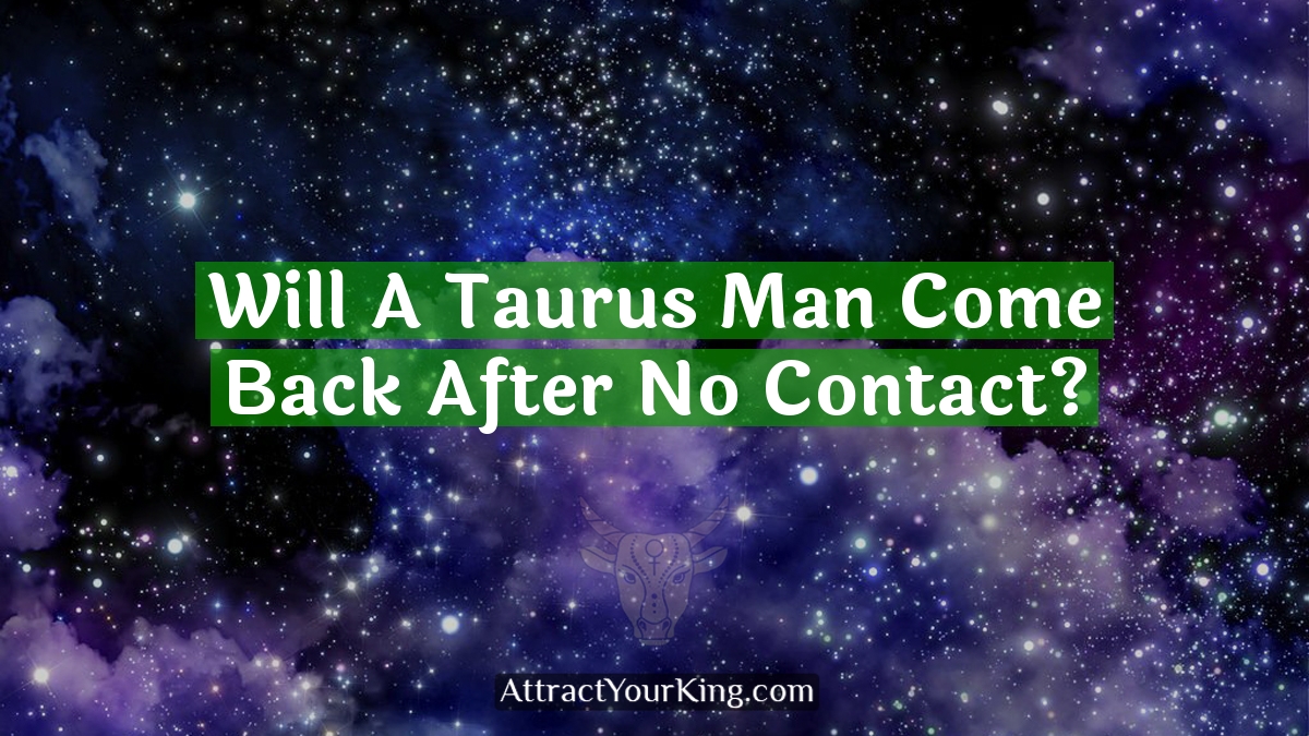 will a taurus man come back after no contact