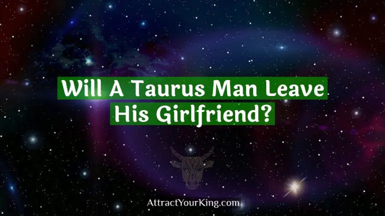 Will A Taurus Man Leave His Girlfriend?